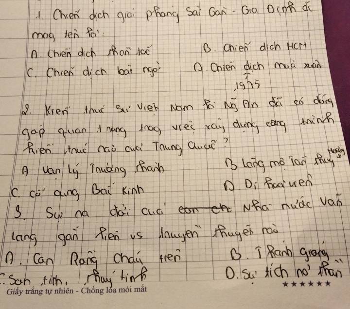 Chien dich qiāi phang Sai Gan-Ga Dinh do
mag ten fá
A. Chen dich mhan oè 8. chien dich HCH
C. Chien dich bāi ngoi O Chien dich muà xán
isT5
9. Kien thuǐ Sì Vién Nám Rē Nú Rn cú ¢ó dóng
gap quan dnóng tag véi xay dung eáng minn
Rién lnuo náo cuài Thung Quuǒ?
A van Ly Tnuàing Main B long mè jan shu jl
C. co ding Bad Kinn D Di hagrven
3. Suo ná dài cuá Nha hude Van
lang gan fién us dnugen thugen nao
n. Can Rang chau ten 0. T Rank greng
C. San tim, mhay tind 0. su tich no han