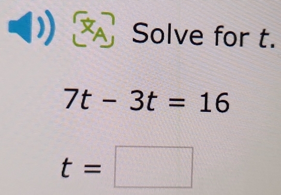 )) Solve for t.
7t-3t=16
t=□