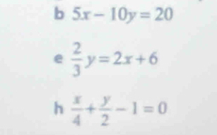 5x-10y=20
e  2/3 y=2x+6
h  x/4 + y/2 -1=0