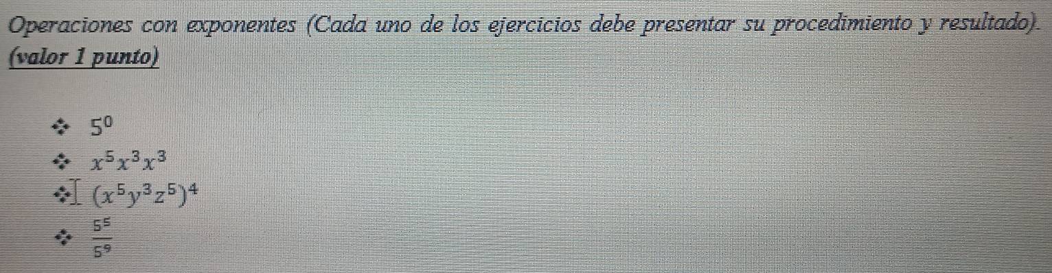 Operaciones con exponentes (Cada uno de los ejercicios debe presentar su procedimiento y resultado).
(valor 1 punto)
5^0
x^5x^3x^3
(x^5y^3z^5)^4
 5^5/5^9 