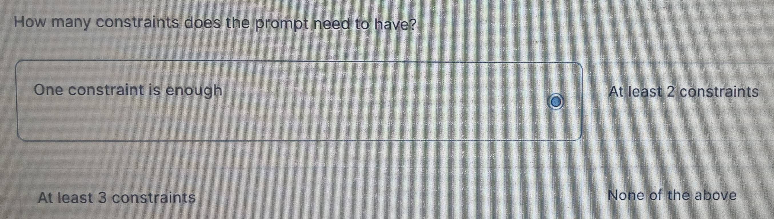 How many constraints does the prompt need to have?
One constraint is enough At least 2 constraints
At least 3 constraints None of the above