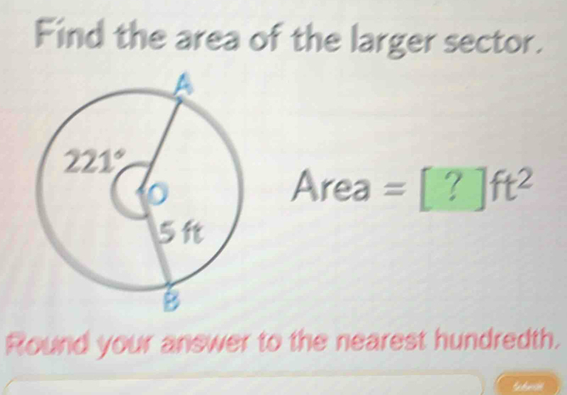 Find the area of the larger sector.
Area =[?]ft^(2^(a_□))
Round your answer to the nearest hundredth.