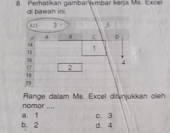 Perhatikan gambar embar kerja Ms. Exce
di bawah ini.
Range dalam Ms. Excel ditunjukkan oleh
nomor ....
a. 1 c. 3
b. 2 d. 4