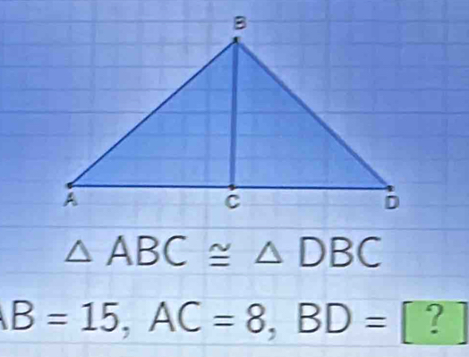 △ ABC≌ △ DBC
B=15, AC=8, BD=[?]