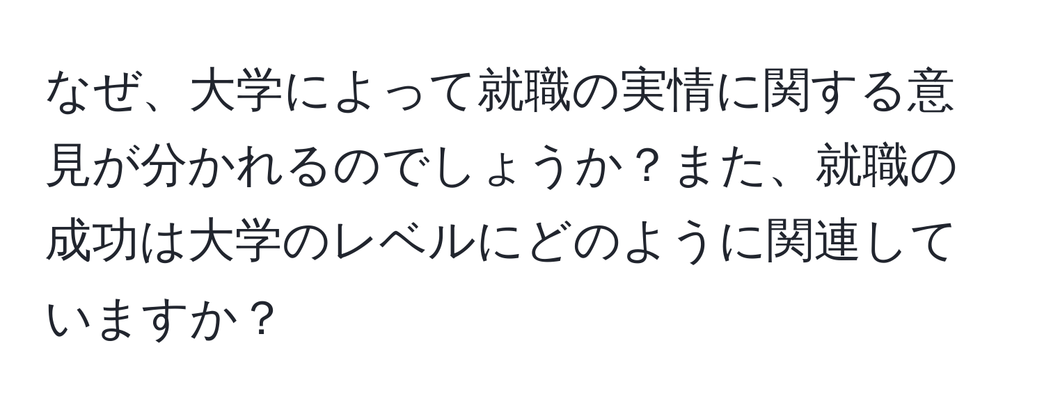 なぜ、大学によって就職の実情に関する意見が分かれるのでしょうか？また、就職の成功は大学のレベルにどのように関連していますか？