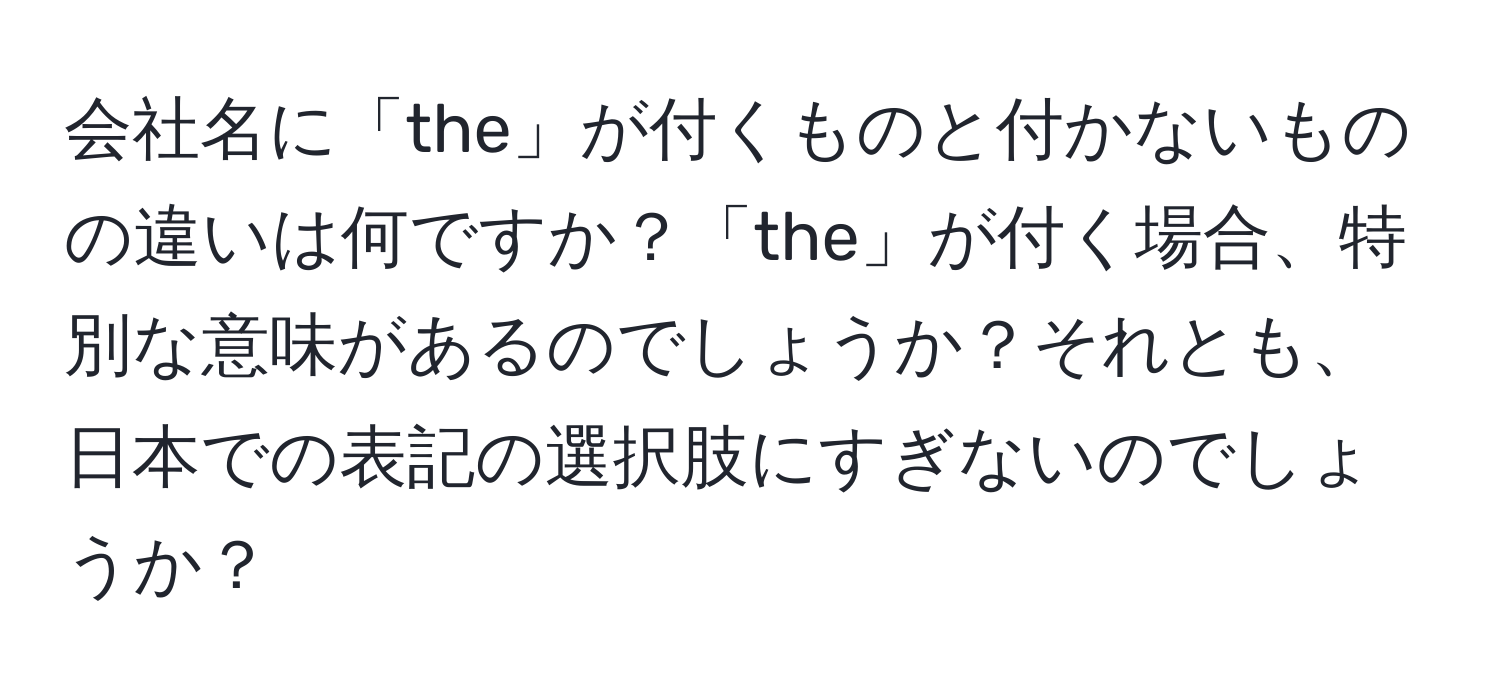 会社名に「the」が付くものと付かないものの違いは何ですか？「the」が付く場合、特別な意味があるのでしょうか？それとも、日本での表記の選択肢にすぎないのでしょうか？