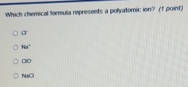 Which chemical formula represents a polyatomic ion? (1 point)
a°
Na^4
CIO^-
NaCl