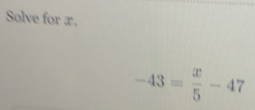 Solve for x.
-43= x/5 -47