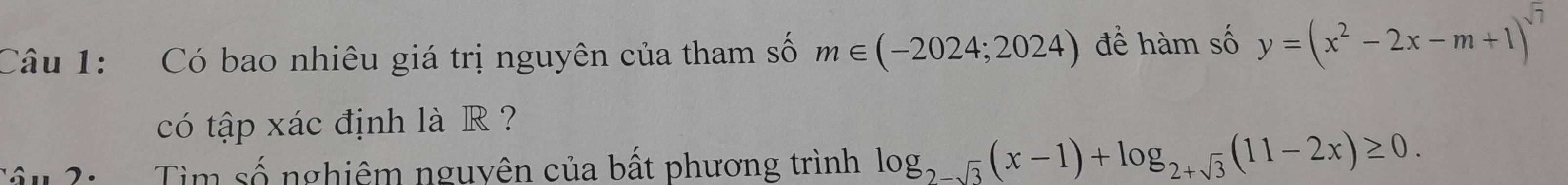 Có bao nhiêu giá trị nguyên của tham số m∈ (-2024;2024) đề hàm số y=(x^2-2x-m+1)^sqrt(7)
có tập xác định là R ? 
S u . Tìm số nghiêm nguyên của bất phương trình log _2-sqrt(3)(x-1)+log _2+sqrt(3)(11-2x)≥ 0.