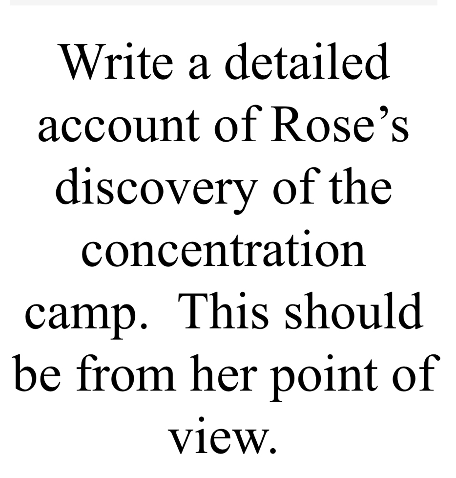 Write a detailed 
account of Rose’s 
discovery of the 
concentration 
camp. This should 
be from her point of 
view.