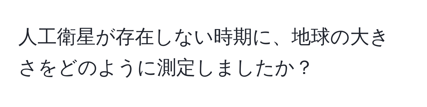 人工衛星が存在しない時期に、地球の大きさをどのように測定しましたか？