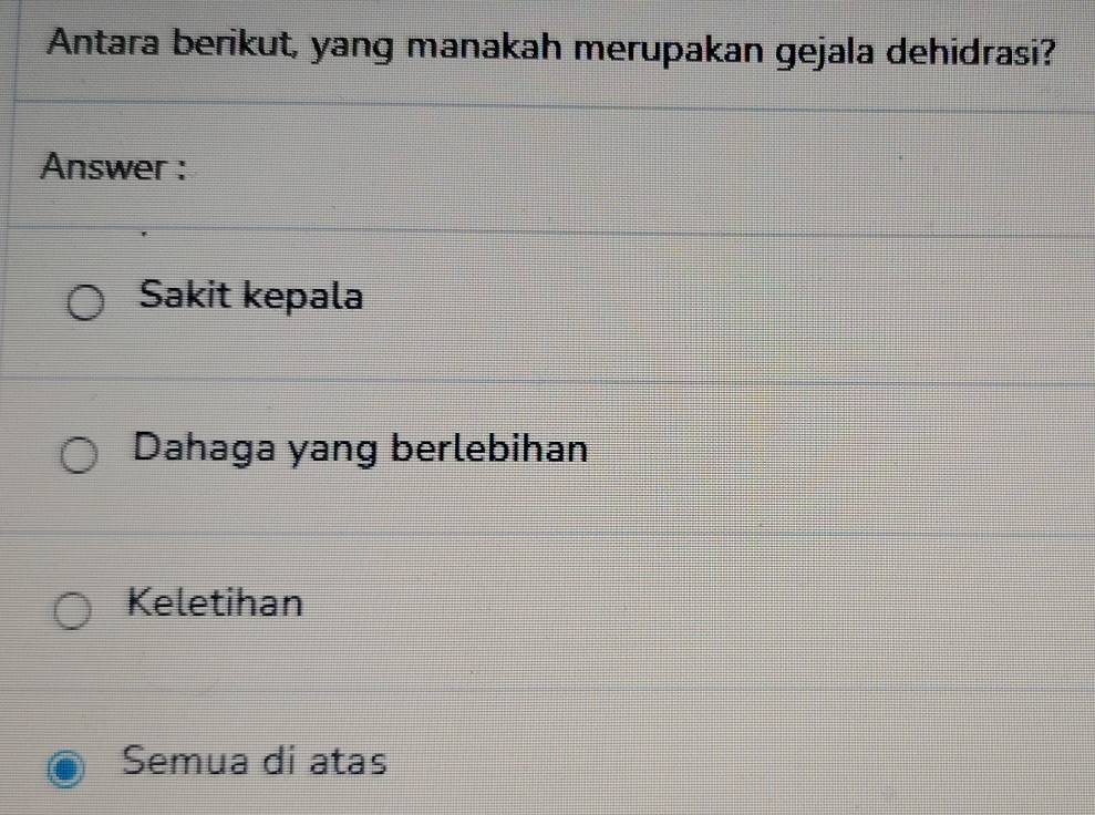 Antara berikut, yang manakah merupakan gejala dehidrasi?
Answer :
Sakit kepala
Dahaga yang berlebihan
Keletihan
Semua di atas