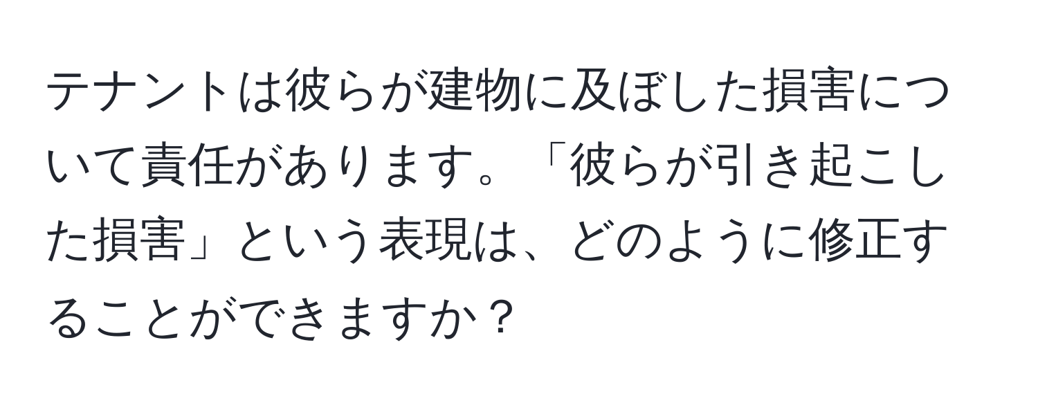 テナントは彼らが建物に及ぼした損害について責任があります。「彼らが引き起こした損害」という表現は、どのように修正することができますか？