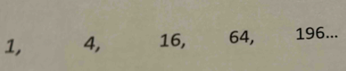 1,
4, 16, 64, 196...