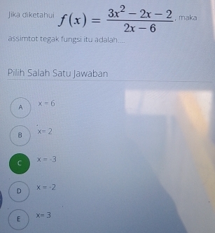 Jika diketahui f(x)= (3x^2-2x-2)/2x-6  , maka
assimtot tegak fungsi itu adalah....
Pilih Salah Satu Jawaban
x=6
A
B x=2
C x=-3
D x=-2
E x=3