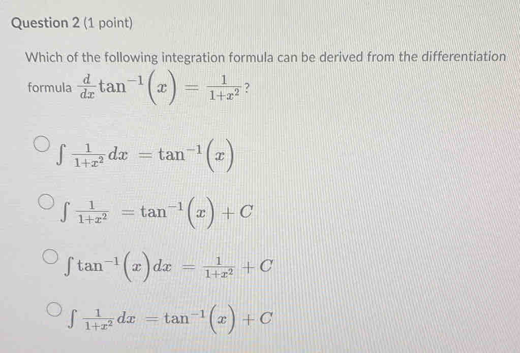 Which of the following integration formula can be derived from the differentiation
formula  d/dx tan^(-1)(x)= 1/1+x^2  ?
∈t  1/1+x^2 dx=tan^(-1)(x)
∈t  1/1+x^2 =tan^(-1)(x)+C
∈t tan^(-1)(x)dx= 1/1+x^2 +C
∈t  1/1+x^2 dx=tan^(-1)(x)+C