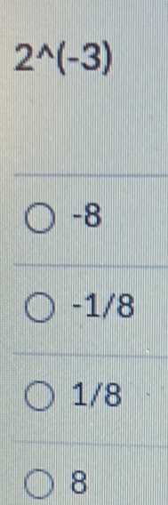 2^(wedge)(-3)
-8
-1/8
1/8
8