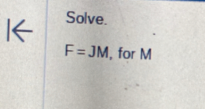 IK 
Solve.
F=JM , for M