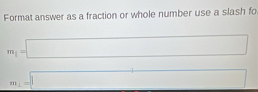 Format answer as a fraction or whole number use a slash fo
m_parallel =□
m_⊥ =□
□ 