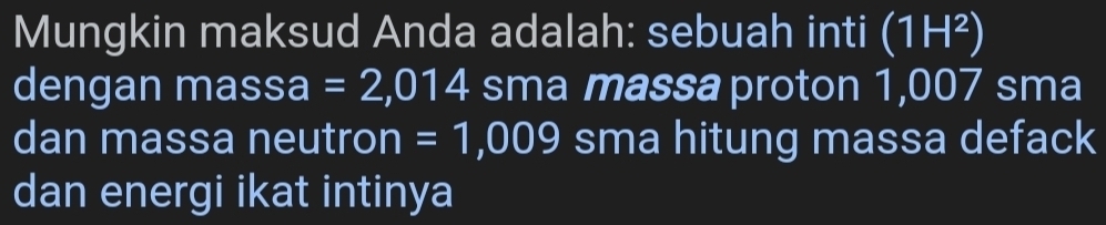 Mungkin maksud Anda adalah: sebuah inti I (1H^2)
dengan massa =2,014 sma massa proton 1,007 sma
dan massa neutron =1,009 sma hitung massa defack 
dan energi ikat intinya