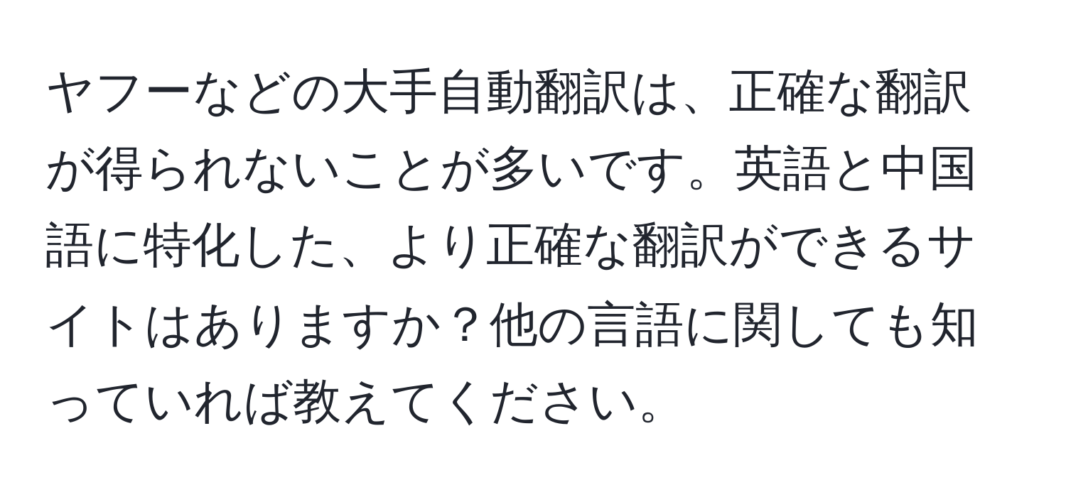 ヤフーなどの大手自動翻訳は、正確な翻訳が得られないことが多いです。英語と中国語に特化した、より正確な翻訳ができるサイトはありますか？他の言語に関しても知っていれば教えてください。