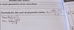 GeometriC Séries 
Or each geometric series described. 
Farmula for the sum of geametric series: S_n=frac a_1(1-r^n)1-r 1. 
2.