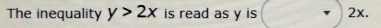 The inequality y>2x is read as y is 2x.