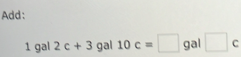 Add:
1 gal 2c+3 gal 10c=□ gal □ c