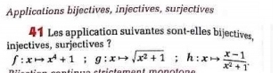 Applications bijectives, injectives, surjectives 
41 Les application suivantes sont-elles bijectives, 
njectives, surjectives ?
f:xto x^4+1; g:xto sqrt(x^2+1); h:xto  (x-1)/x^2+1 .