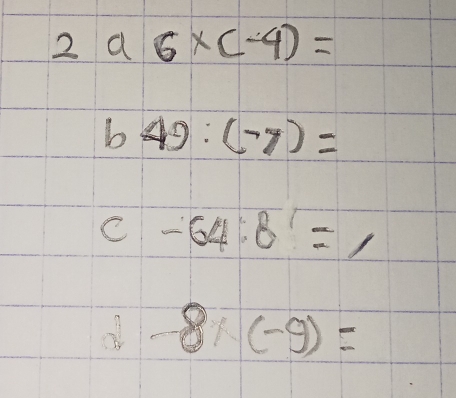 296* (-4)=
b 49:(-7)=
C -64:8=1
-8* (-9)=