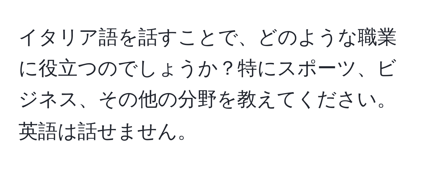 イタリア語を話すことで、どのような職業に役立つのでしょうか？特にスポーツ、ビジネス、その他の分野を教えてください。英語は話せません。