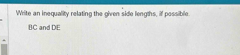 Write an inequality relating the given side lengths, if possible.
BC and DE