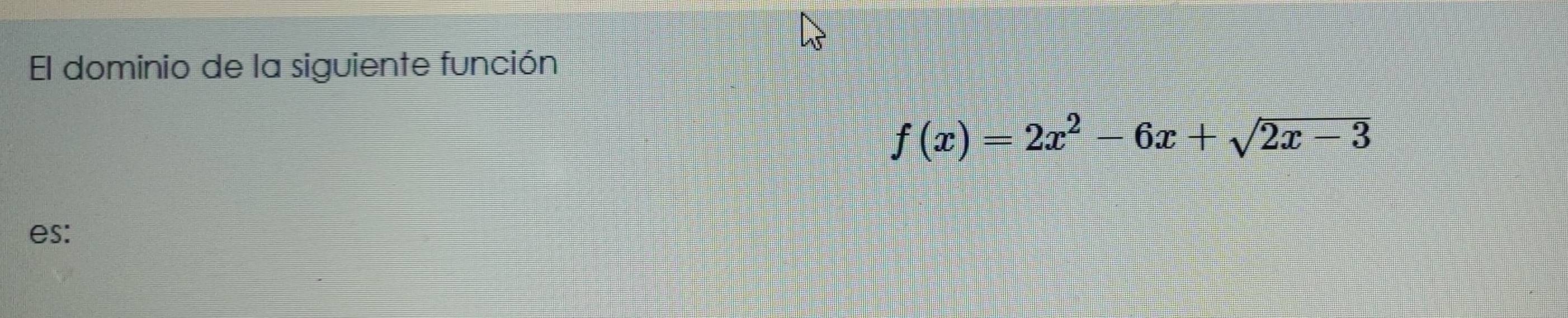 El dominio de la siguiente función
f(x)=2x^2-6x+sqrt(2x-3)
es: