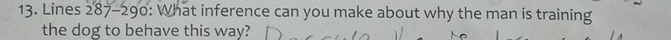 Lines 287-290 : What inference can you make about why the man is training 
the dog to behave this way?