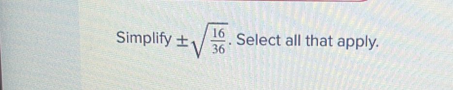 Simplify ± sqrt(frac 16)36. Select all that apply.