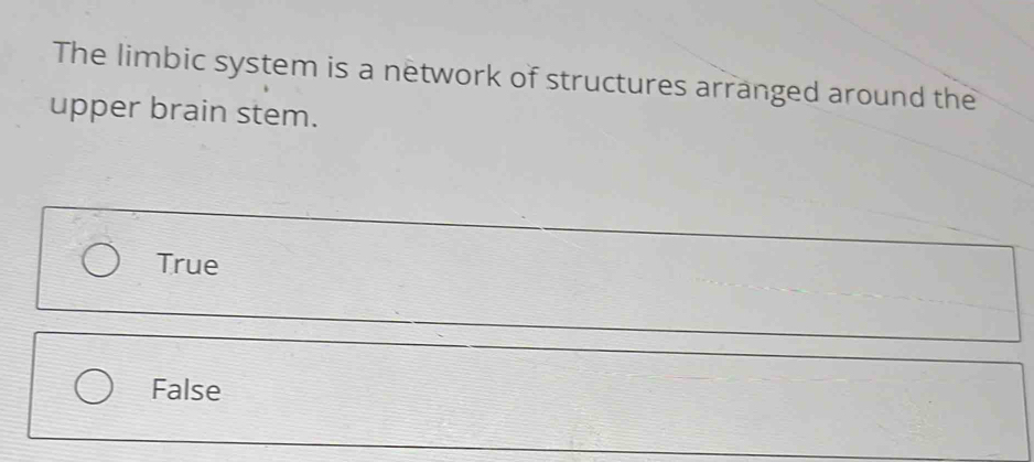 The limbic system is a network of structures arranged around the
upper brain stem.
True
False