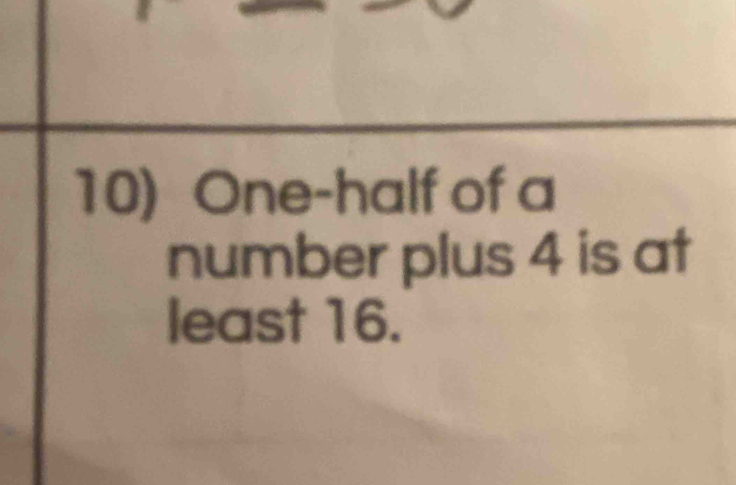 One-half of a 
number plus 4 is at 
least 16.