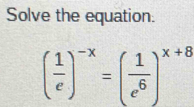 Solve the equation.
( 1/e )^-x=( 1/e^6 )^x+8