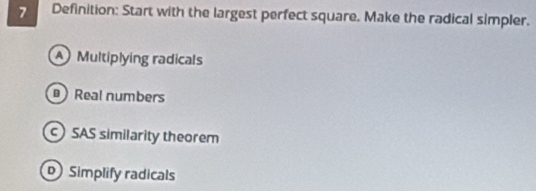 Definition: Start with the largest perfect square. Make the radical simpler.
A Multiplying radicals
Real numbers
SAS similarity theorem
Simplify radicals