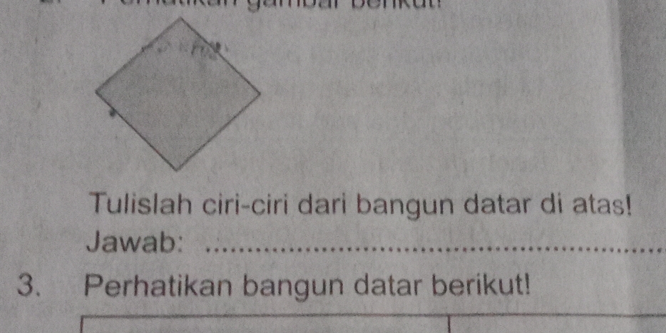 Tulislah ciri-ciri dari bangun datar di atas! 
Jawab:_ 
3. Perhatikan bangun datar berikut!