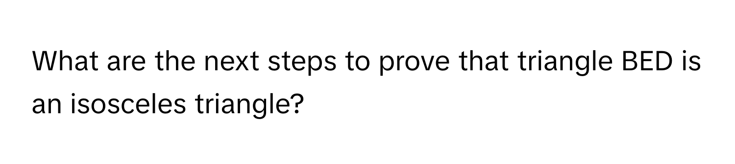 What are the next steps to prove that triangle BED is an isosceles triangle?