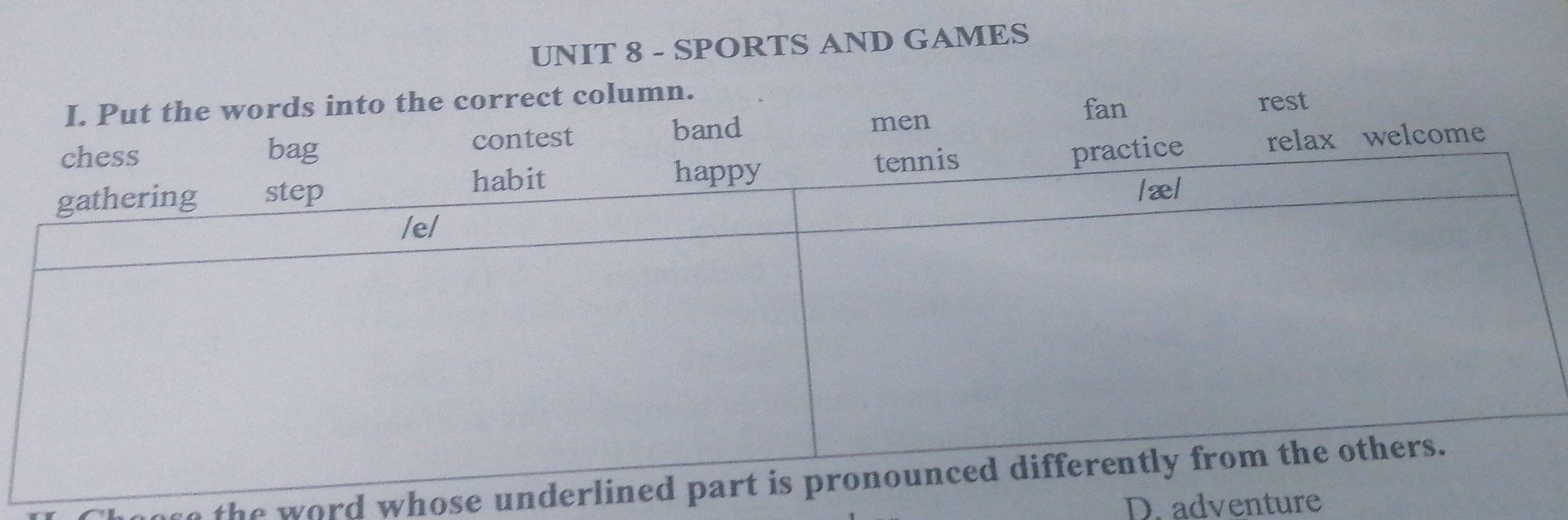 SPORTS AND GAMES
I. Put the words into the correct column.
fan rest
contest
band men
relax welcome
ose the word whose
D. adventure