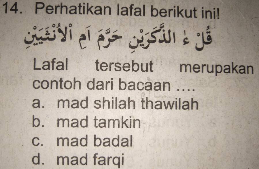 Perhatikan lafal berikut ini!
cirry * Cissan à yé
Lafal tersebut merupakan
contoh dari bacaan ....
a. mad shilah thawilah
b. mad tamkin
c. mad badal
d. mad farqi