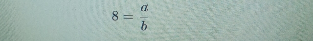 8= a/b 