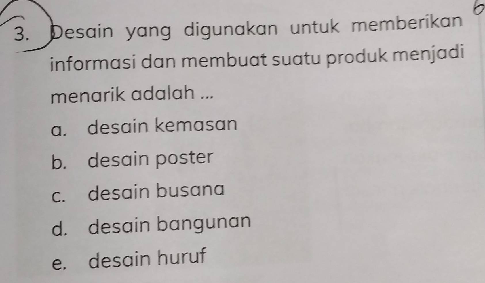 Desain yang digunakan untuk memberikan
informasi dan membuat suatu produk menjadi
menarik adalah ...
a. desain kemasan
b. desain poster
c. desain busana
d. desain bangunan
e. desain huruf