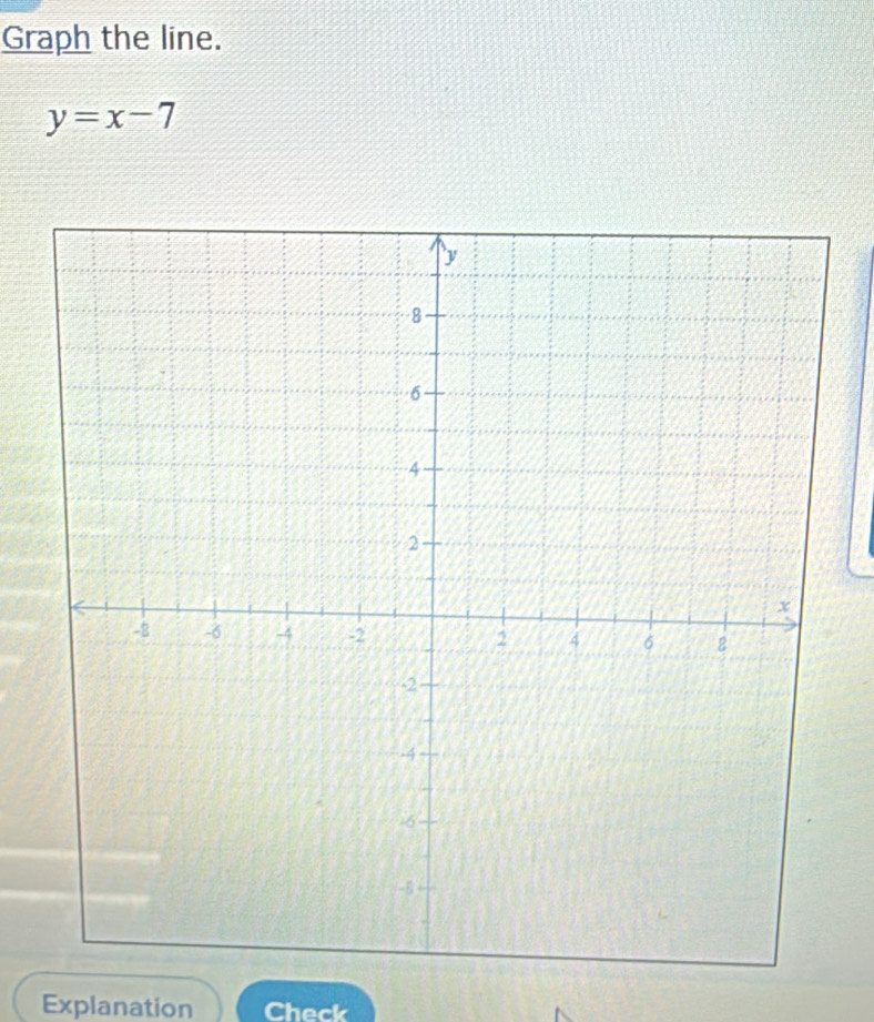 Graph the line.
y=x-7
Explanation Check