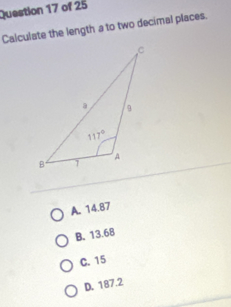 Calculate the length a to two decimal places.
A. 14.87
B. 13.68
C. 15
D. 187.2