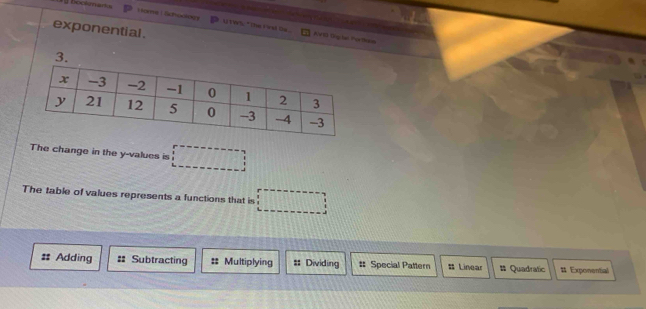 Lomhe LGamookogy u twk * the ird lie . AVO Dglen Portham
exponential .
The change in the y -values is □
The table of values represents a functions that is □
Adding :: Subtracting Multiplying s Dividing # Special Pattern # Linear # Quadratic # Exponential