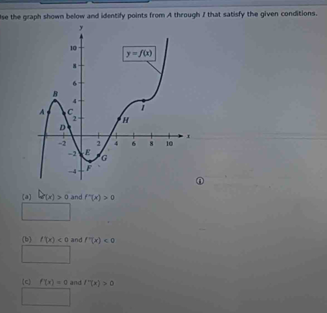 se the graph shown below and identify points from A through I that satisfy the given conditions.
0
(a) f(x)>0 and f''(x)>0
(b) f'(x)<0</tex> and f''(x)<0</tex>
(c) f'(x)=0 and f''(x)>0