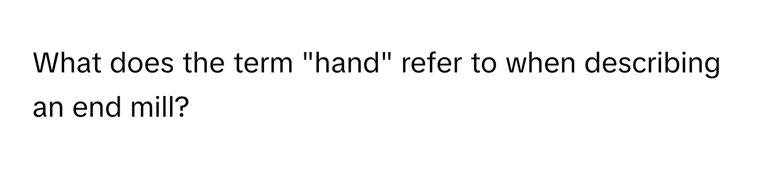 What does the term "hand" refer to when describing an end mill?